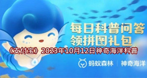 《支付宝》2023年10月12日神奇海洋科普答案介绍