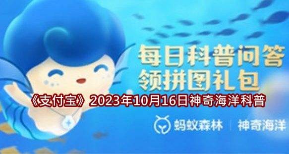 《支付宝》2023年10月16日神奇海洋科普答案介绍