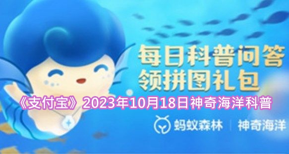 《支付宝》2023年10月18日神奇海洋科普答案介绍