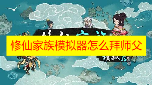 《修仙家族模拟器》怎么拜师父方法