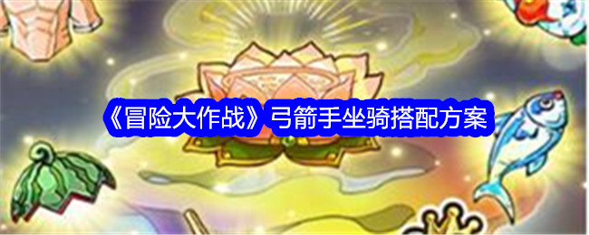 《冒险大作战》弓箭手坐骑搭配方案